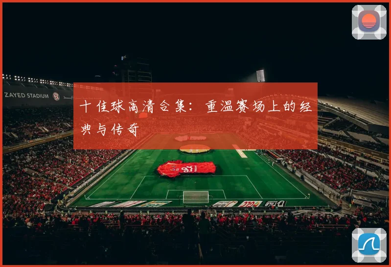 十佳球高清合集:重温赛场上的经典与传奇