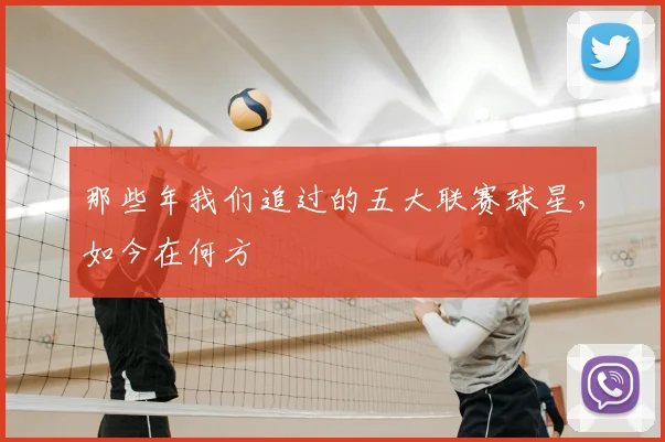 那些年我们追过的五大联赛球星,如今在何方