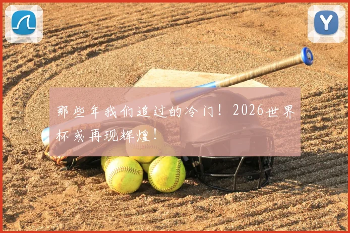 那些年我们追过的冷门!2026世界杯或再现辉煌!
