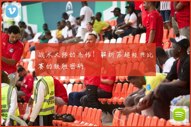战术大师的杰作!解析苏超经典比赛的致胜密码