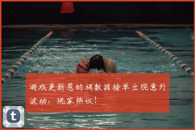 游戏更新惹的祸数据榜单出现意外波动,玩家热议!