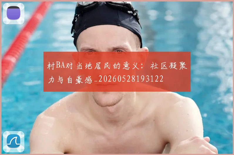 村BA对当地居民的意义:社区凝聚力与自豪感_20260528193122