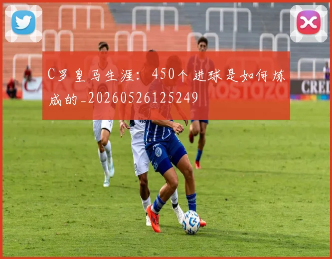 C罗皇马生涯:450个进球是如何炼成的_20260526125249