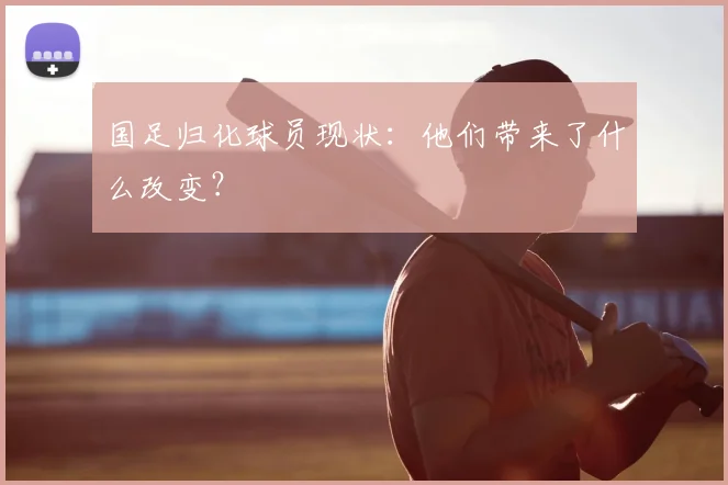国足归化球员现状:他们带来了什么改变?
