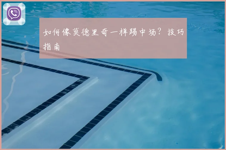 如何像莫德里奇一样踢中场?技巧指南