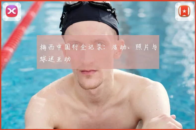 梅西中国行全记录:活动、照片与球迷互动