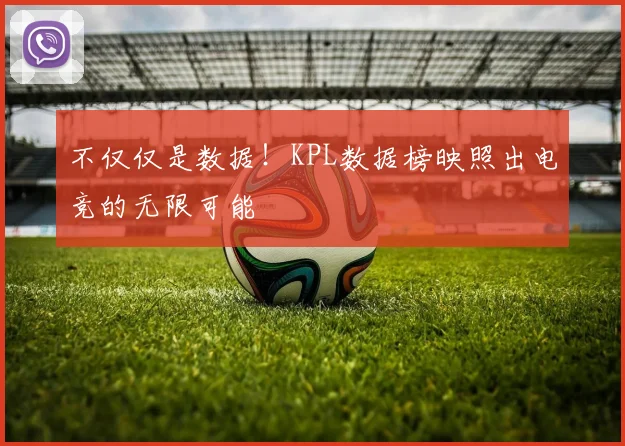 不仅仅是数据!KPL数据榜映照出电竞的无限可能