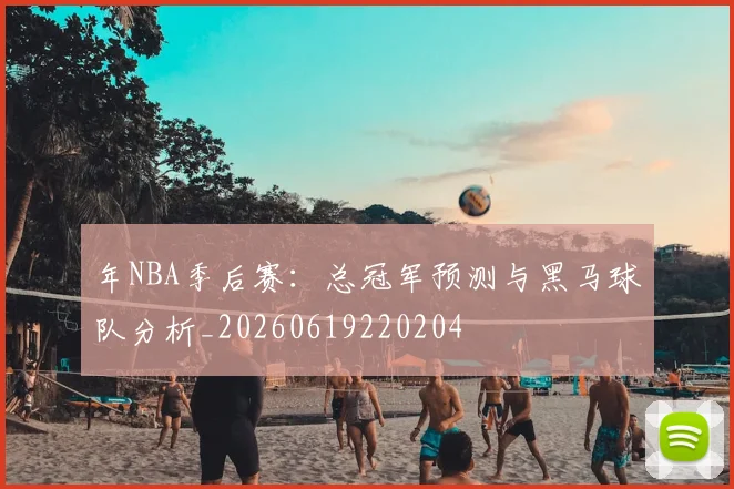 年NBA季后赛:总冠军预测与黑马球队分析_20260619220204
