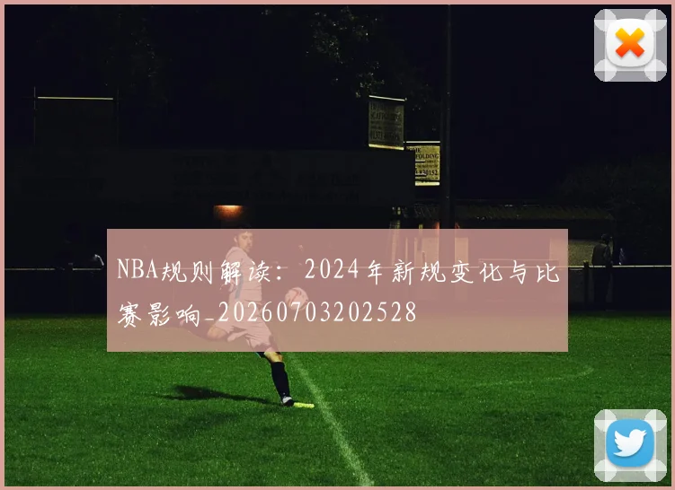 NBA规则解读:2024年新规变化与比赛影响_20260703202528