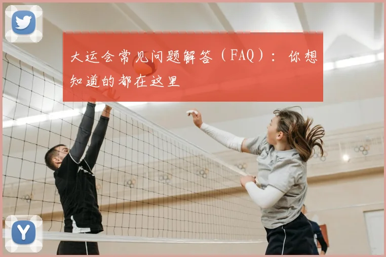 大运会常见问题解答(FAQ):你想知道的都在这里