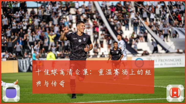 十佳球高清合集：重温赛场上的经典与传奇