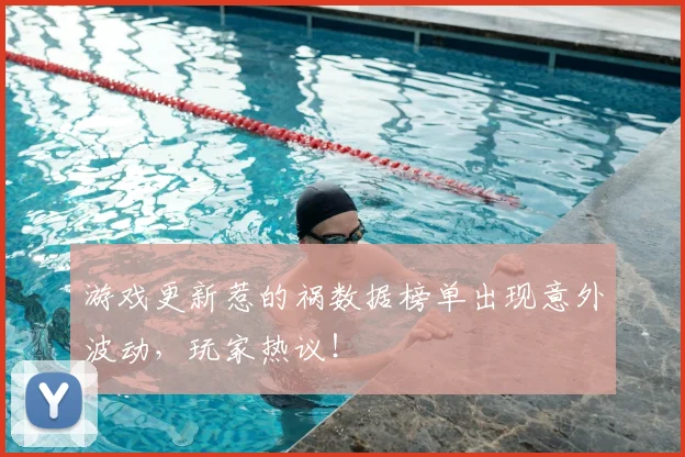 游戏更新惹的祸数据榜单出现意外波动,玩家热议!