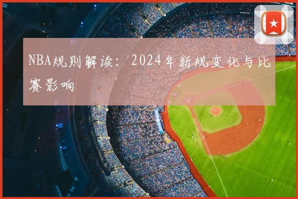 NBA规则解读:2024年新规变化与比赛影响