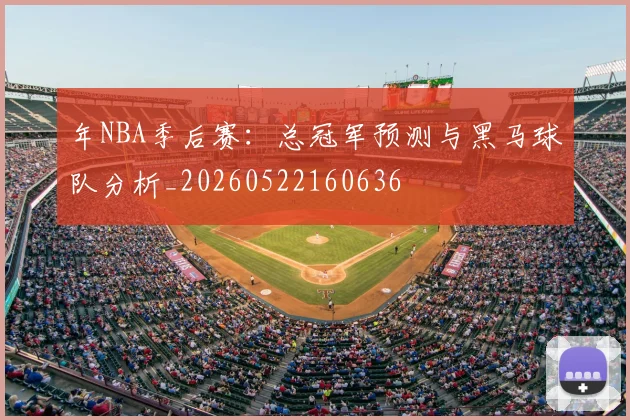 年NBA季后赛:总冠军预测与黑马球队分析_20260522160636
