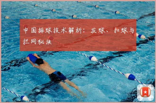 中国排球技术解析:发球、扣球与拦网秘诀